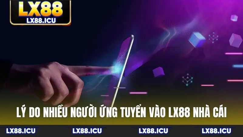 Lý do nhiều người ứng tuyển vào LX88 nhà cái