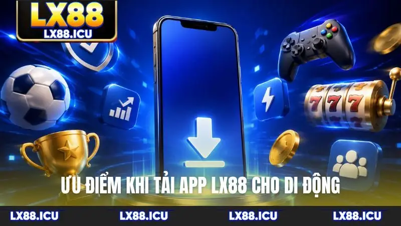 Ưu điểm khi tải app LX88 cho di động